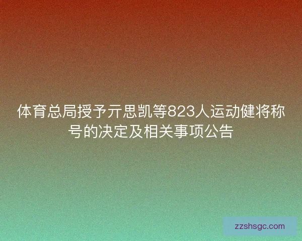 体育总局授予亓思凯等823人运动健将称号的决定及相关事项公告